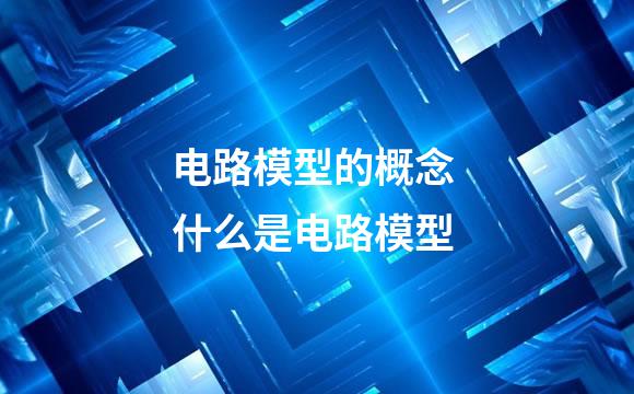 电路模型的概念 什么是电路模型